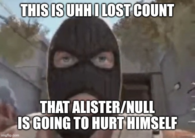 blogol | THIS IS UHH I LOST COUNT; THAT ALISTER/NULL IS GOING TO HURT HIMSELF | image tagged in blogol | made w/ Imgflip meme maker
