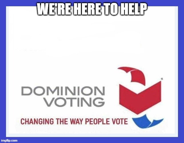 Dominion Voting Systems | WE'RE HERE TO HELP | image tagged in dominion voting systems | made w/ Imgflip meme maker