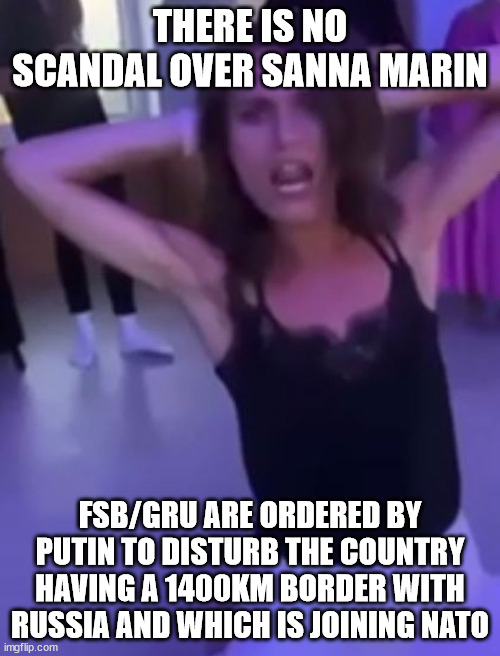sanna marin | THERE IS NO SCANDAL OVER SANNA MARIN; FSB/GRU ARE ORDERED BY PUTIN TO DISTURB THE COUNTRY HAVING A 1400KM BORDER WITH RUSSIA AND WHICH IS JOINING NATO | image tagged in sanna marin,russia,finland,future,ukraine,army | made w/ Imgflip meme maker