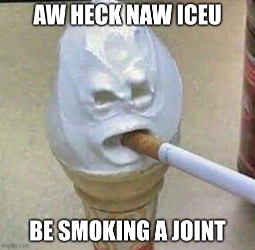 (this is actually not true idk if he is a minor) | AW HECK NAW ICEU; BE SMOKING A JOINT | image tagged in ice cream | made w/ Imgflip meme maker