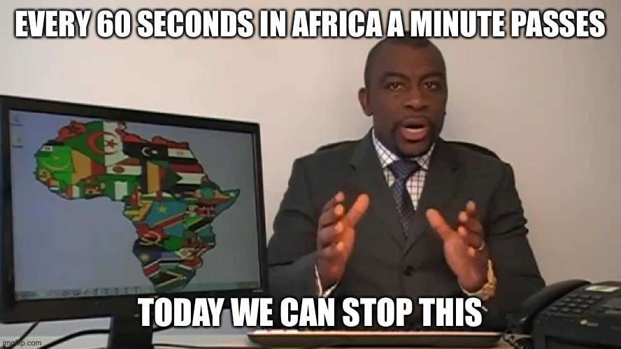 every 60 seconds in africa a minute passes | EVERY 60 SECONDS IN AFRICA A MINUTE PASSES; TODAY WE CAN STOP THIS | image tagged in every 60 seconds in africa a minute passes | made w/ Imgflip meme maker