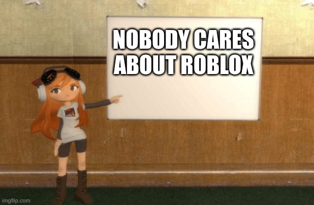 SMG4s Meggy pointing at board | NOBODY CARES ABOUT ROBLOX | image tagged in smg4s meggy pointing at board | made w/ Imgflip meme maker