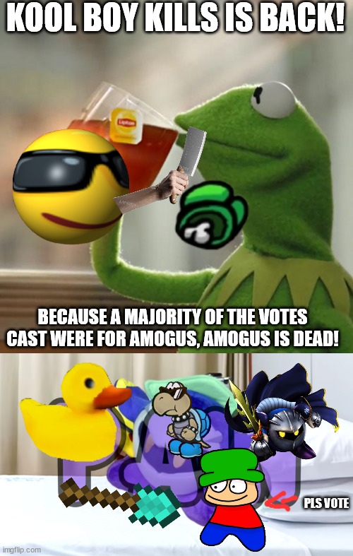 KOOL BOY KILLS IS BACK! BECAUSE A MAJORITY OF THE VOTES CAST WERE FOR AMOGUS, AMOGUS IS DEAD! PLS VOTE | image tagged in memes,but that's none of my business,meta knight pain | made w/ Imgflip meme maker