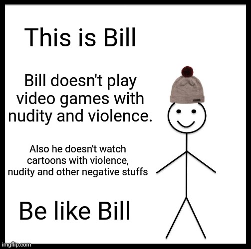 Bill plays childish Games | This is Bill; Bill doesn't play video games with nudity and violence. Also he doesn't watch cartoons with violence, nudity and other negative stuffs; Be like Bill | image tagged in memes,be like bill | made w/ Imgflip meme maker