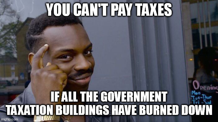Roll Safe Think About It |  YOU CAN'T PAY TAXES; IF ALL THE GOVERNMENT TAXATION BUILDINGS HAVE BURNED DOWN | image tagged in memes,roll safe think about it | made w/ Imgflip meme maker