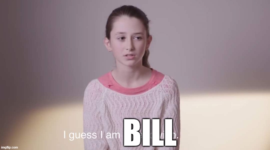 I guess I am a sandwich | BILL | image tagged in i guess i am a sandwich | made w/ Imgflip meme maker