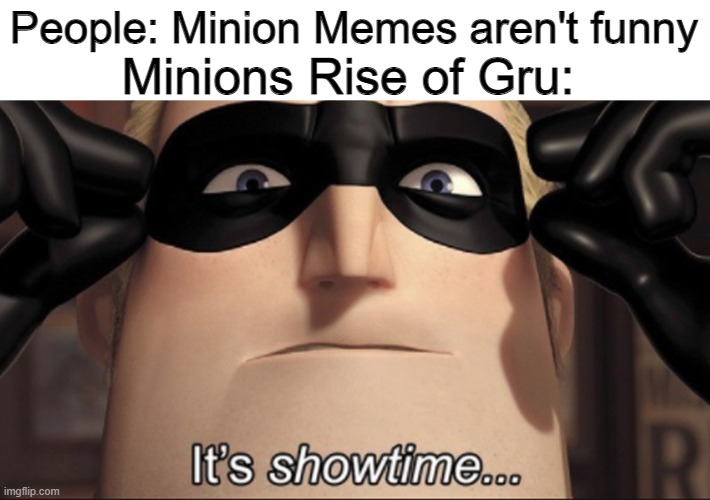 It's showtime |  Minions Rise of Gru:; People: Minion Memes aren't funny | image tagged in it's showtime | made w/ Imgflip meme maker
