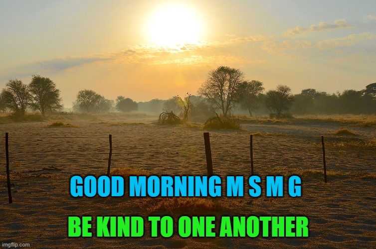 GOOD MORNING M S M G; BE KIND TO ONE ANOTHER | made w/ Imgflip meme maker