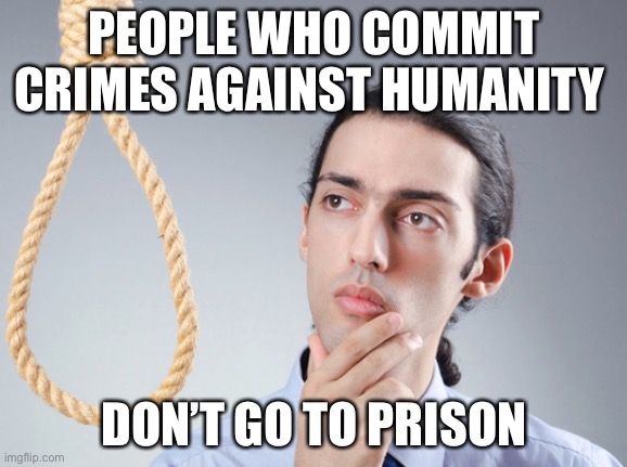 noose | PEOPLE WHO COMMIT CRIMES AGAINST HUMANITY DON’T GO TO PRISON | image tagged in noose | made w/ Imgflip meme maker