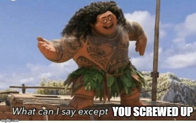 Moana maui what can I say except blank | YOU SCREWED UP | image tagged in moana maui what can i say except blank | made w/ Imgflip meme maker