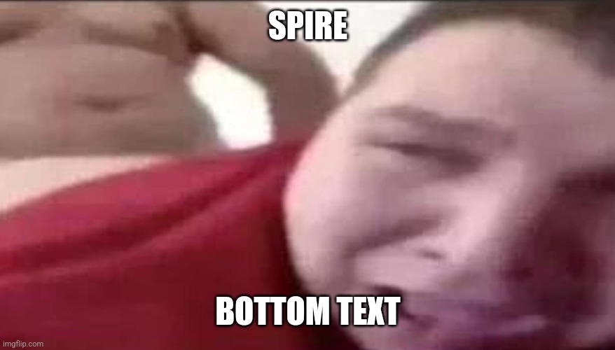 SPIRE; BOTTOM TEXT | image tagged in memes | made w/ Imgflip meme maker