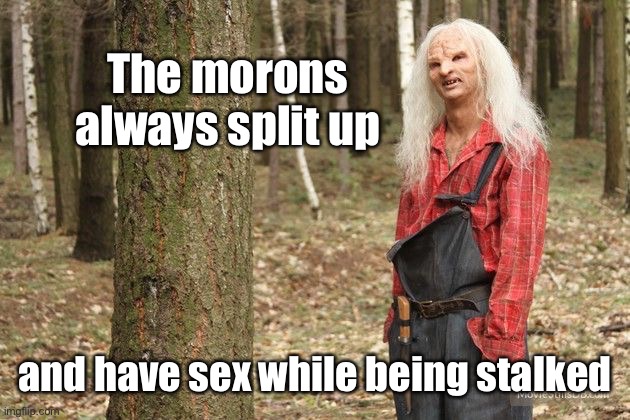 Wrong Turn Hillbilly | The morons always split up and have sex while being stalked | image tagged in wrong turn hillbilly | made w/ Imgflip meme maker