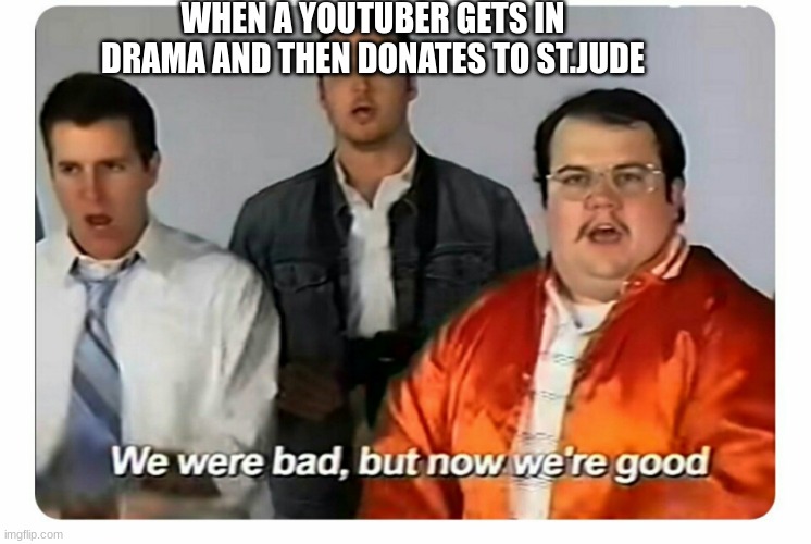 We were bad, but now we're good. | WHEN A YOUTUBER GETS IN DRAMA AND THEN DONATES TO ST.JUDE | image tagged in we were bad but now we are good,meme,comedy,funny,laugh,shrek | made w/ Imgflip meme maker