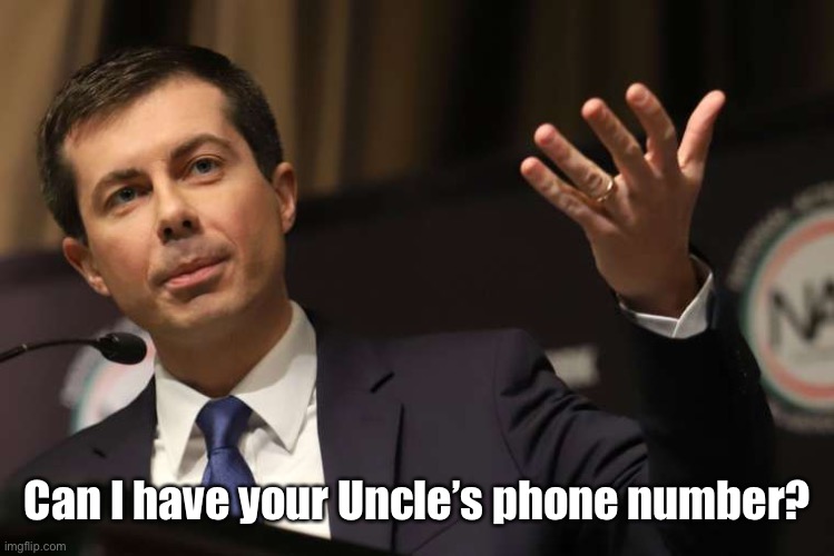 Pete Buttigieg | Can I have your Uncle’s phone number? | image tagged in pete buttigieg | made w/ Imgflip meme maker