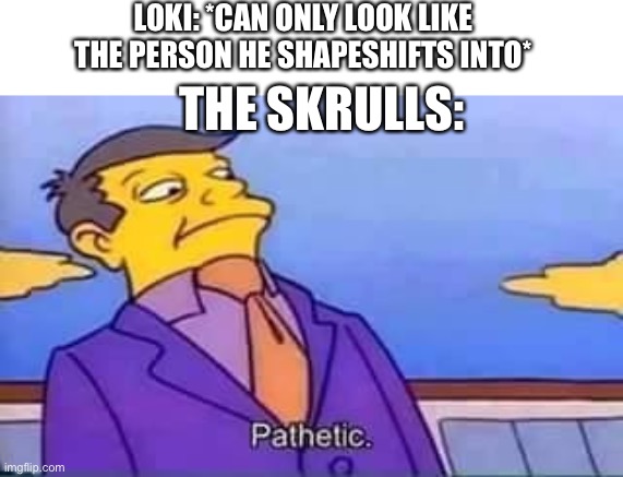 skinner pathetic | LOKI: *CAN ONLY LOOK LIKE THE PERSON HE SHAPESHIFTS INTO* THE SKRULLS: | image tagged in skinner pathetic | made w/ Imgflip meme maker