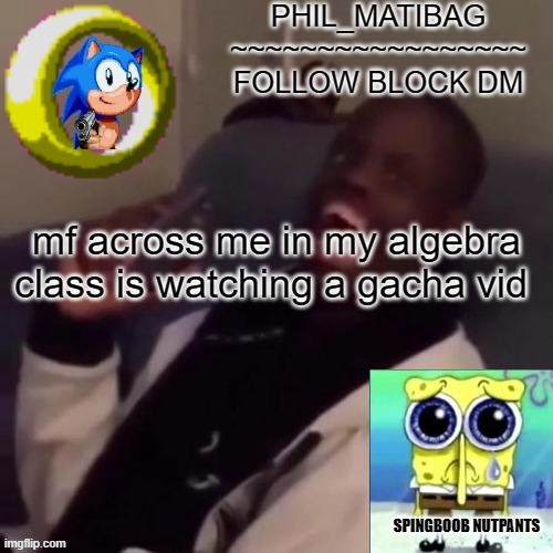 Phil_matibag announcement | mf across me in my algebra class is watching a gacha vid | image tagged in phil_matibag announcement | made w/ Imgflip meme maker
