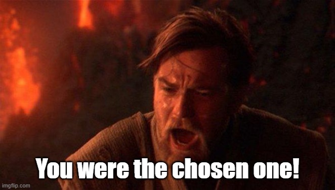 You Were The Chosen One (Star Wars) Meme | You were the chosen one! | image tagged in memes,you were the chosen one star wars | made w/ Imgflip meme maker