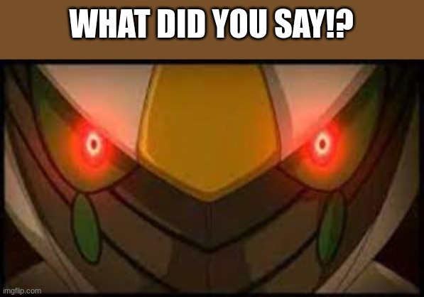 Angry Arceus | WHAT DID YOU SAY!? | image tagged in angry arceus | made w/ Imgflip meme maker