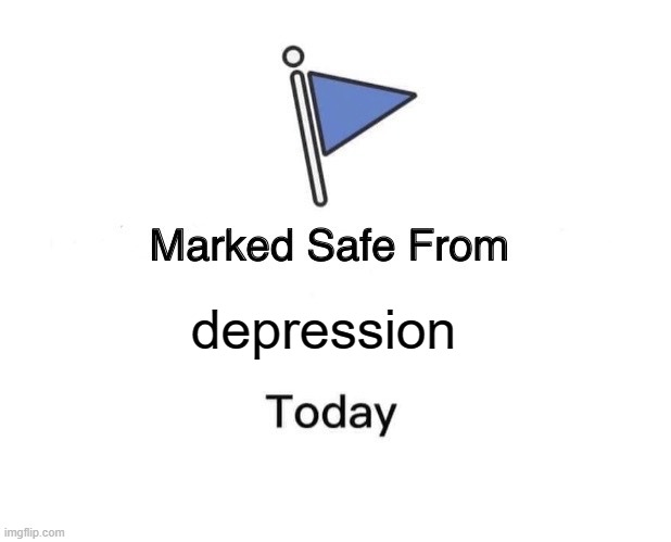 Marked Safe From | depression | image tagged in memes,marked safe from,funny | made w/ Imgflip meme maker