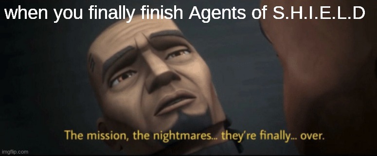 The mission, the nightmares... they’re finally... over. | when you finally finish Agents of S.H.I.E.L.D | image tagged in the mission the nightmares they re finally over | made w/ Imgflip meme maker