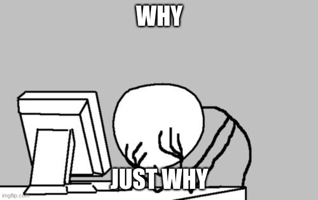 Computer Guy Facepalm Meme | WHY JUST WHY | image tagged in memes,computer guy facepalm | made w/ Imgflip meme maker