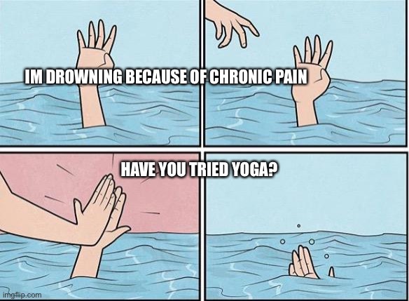 Sinking Hand | IM DROWNING BECAUSE OF CHRONIC PAIN; HAVE YOU TRIED YOGA? | image tagged in sinking hand | made w/ Imgflip meme maker