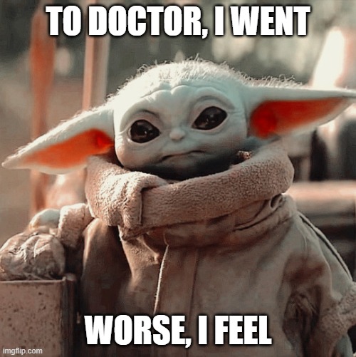 Baby Yoda Went to the Doc | TO DOCTOR, I WENT; WORSE, I FEEL | image tagged in baby yoda,funny,doctor | made w/ Imgflip meme maker