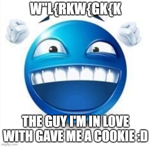 Laughing Blue Guy | W"L{RKW{GK{K; THE GUY I'M IN LOVE WITH GAVE ME A COOKIE :D | image tagged in laughing blue guy | made w/ Imgflip meme maker