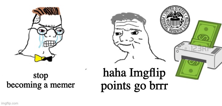 haha money printer go brr | stop becoming a memer; haha Imgflip points go brrr | image tagged in haha money printer go brrr | made w/ Imgflip meme maker