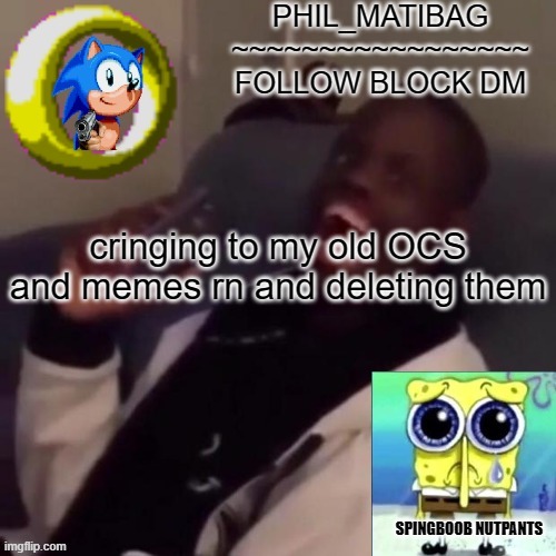 Phil_matibag announcement | cringing to my old OCS and memes rn and deleting them | image tagged in phil_matibag announcement | made w/ Imgflip meme maker