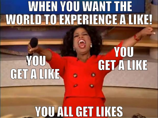 WE ALL WANT IT AS MUCH AS POSSIBLE! | WHEN YOU WANT THE WORLD TO EXPERIENCE A LIKE! YOU GET A LIKE; YOU GET A LIKE; YOU ALL GET LIKES | image tagged in memes,oprah you get a | made w/ Imgflip meme maker