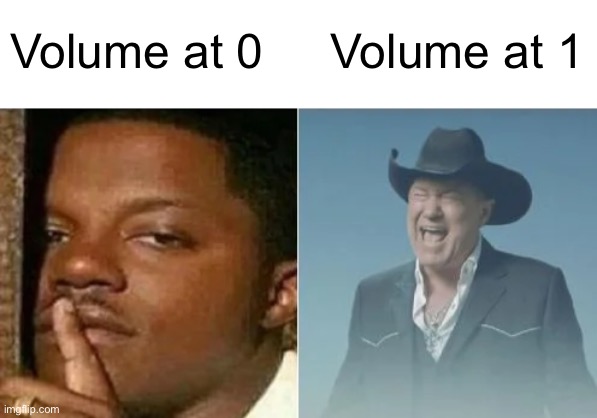 Volume at 0     Volume at 1 | image tagged in relatable | made w/ Imgflip meme maker