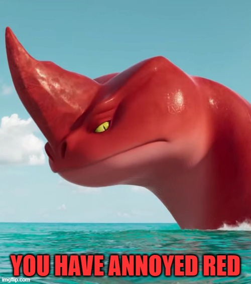 Uh-oh Red thinks you're annoying | YOU HAVE ANNOYED RED | image tagged in annoyed red,the sea beast | made w/ Imgflip meme maker