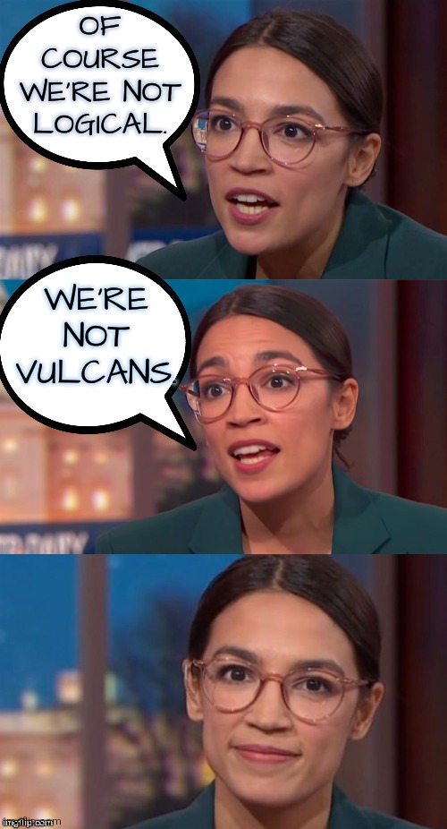 Liberal Logic | OF COURSE WE'RE NOT LOGICAL. WE'RE NOT VULCANS. | image tagged in aoc dialog,aoc,funny,memes,liberals,liberal logic | made w/ Imgflip meme maker