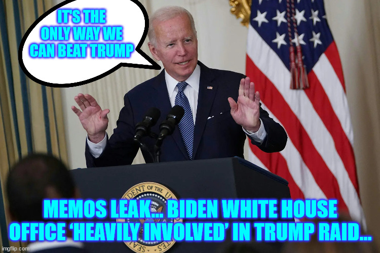 Finding new ways to cheat... | IT'S THE ONLY WAY WE CAN BEAT TRUMP; MEMOS LEAK… BIDEN WHITE HOUSE OFFICE ‘HEAVILY INVOLVED’ IN TRUMP RAID… | image tagged in dementia,joe biden,democrats,steal,elections | made w/ Imgflip meme maker