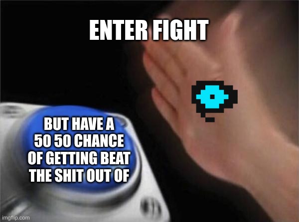 Blank Nut Button | ENTER FIGHT; BUT HAVE A 50 50 CHANCE OF GETTING BEAT THE SHIT OUT OF | image tagged in memes,blank nut button | made w/ Imgflip meme maker