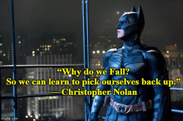 Dark Knight |  “Why do we Fall?
So we can learn to pick ourselves back up.”
― Christopher Nolan | image tagged in dark knight | made w/ Imgflip meme maker