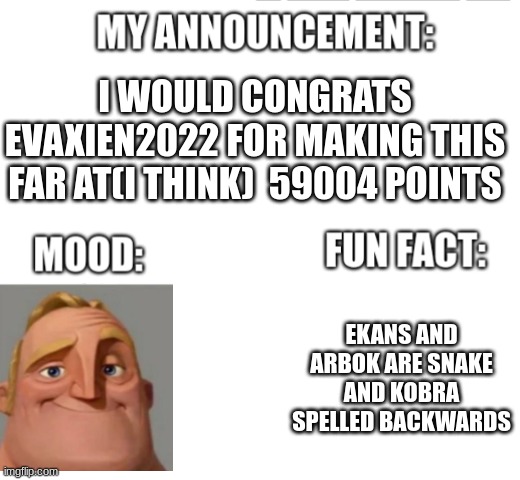 my anouncement | I WOULD CONGRATS EVAXIEN2022 FOR MAKING THIS FAR AT(I THINK)  59004 POINTS; EKANS AND ARBOK ARE SNAKE AND KOBRA SPELLED BACKWARDS | image tagged in announcement | made w/ Imgflip meme maker