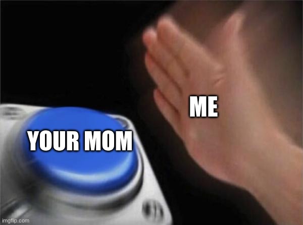 i got nothing else | ME; YOUR MOM | image tagged in memes,blank nut button | made w/ Imgflip meme maker