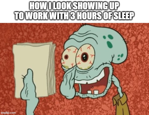 sleepy squidward | HOW I LOOK SHOWING UP TO WORK WITH 3 HOURS OF SLEEP | image tagged in squidward essay,work,squidward,funny,spongebob | made w/ Imgflip meme maker