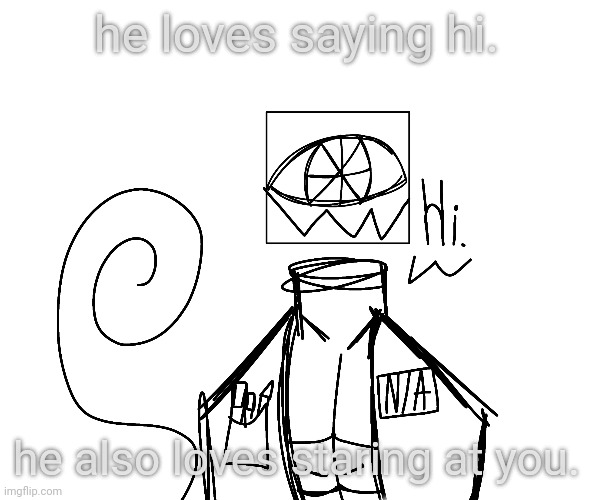 he loves saying hi. he also loves staring at you. | made w/ Imgflip meme maker
