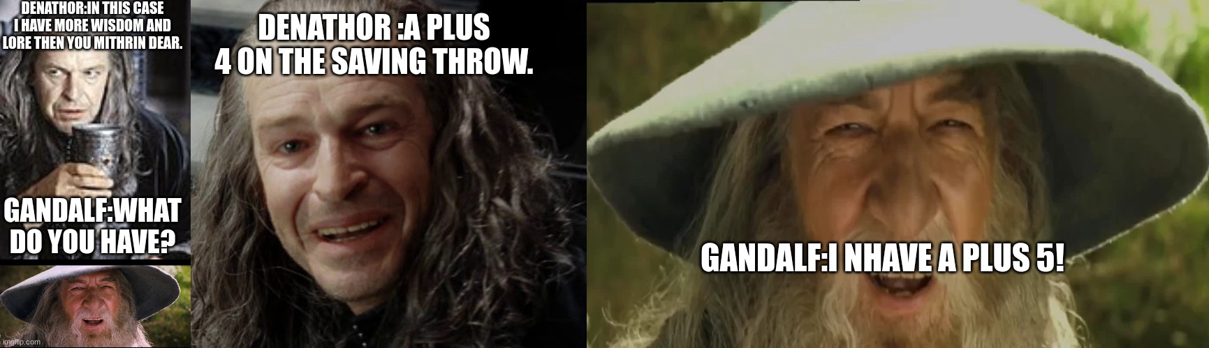 LOTR DND MEME A PLUS 5 ON SAVING THROW!!! | DENATHOR:IN THIS CASE I HAVE MORE WISDOM AND LORE THEN YOU MITHRIN DEAR. DENATHOR :A PLUS 4 ON THE SAVING THROW. GANDALF:WHAT DO YOU HAVE? GANDALF:I NHAVE A PLUS 5! | image tagged in lord of the rings,and everybody loses their minds,dnd,dungeons and dragons | made w/ Imgflip meme maker