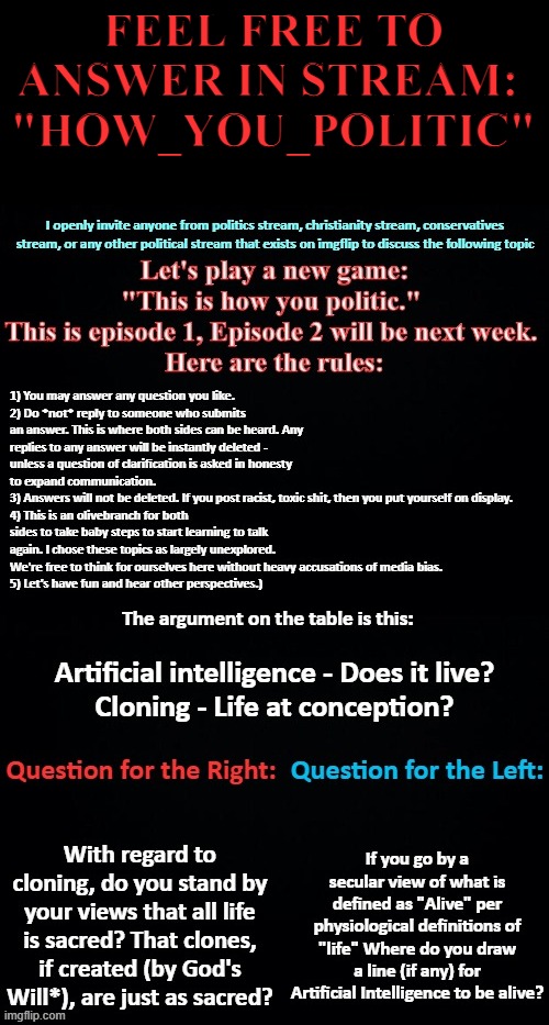 Looking forward to your answers! | FEEL FREE TO ANSWER IN STREAM: 
"HOW_YOU_POLITIC" | image tagged in artificial intelligence,cloning,free speech,lets go | made w/ Imgflip meme maker