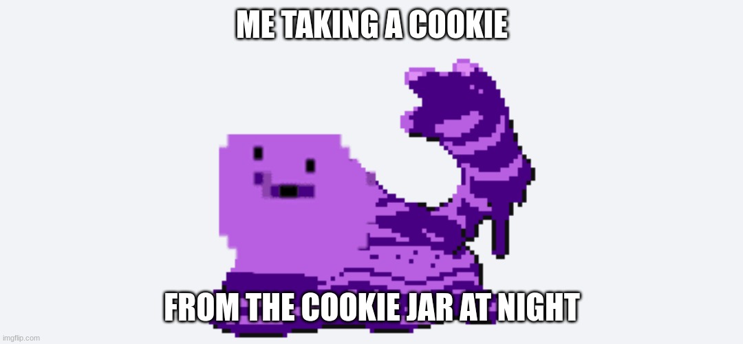 Dituk | ME TAKING A COOKIE; FROM THE COOKIE JAR AT NIGHT | image tagged in lol so funny | made w/ Imgflip meme maker