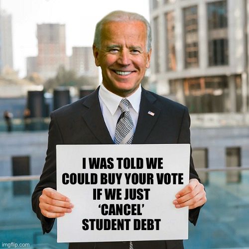 If you already paid your own way or skipped college, you’re getting screwed | I WAS TOLD WE
COULD BUY YOUR VOTE
IF WE JUST 
‘CANCEL’ 

STUDENT DEBT | image tagged in joe biden blank sign | made w/ Imgflip meme maker