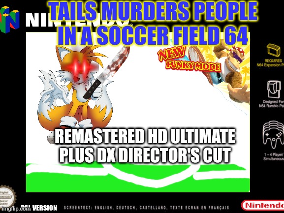 Featuring BRAND NEW MARIO STRIKERS DLC | TAILS MURDERS PEOPLE IN A SOCCER FIELD 64; REMASTERED HD ULTIMATE PLUS DX DIRECTOR'S CUT | image tagged in tails,murderer,n64 | made w/ Imgflip meme maker