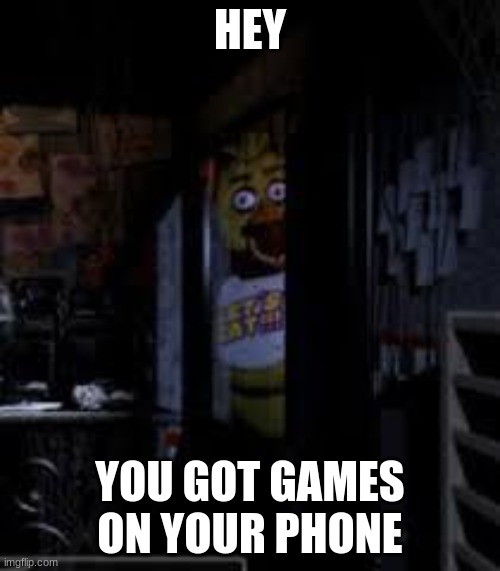 Chica Looking In Window FNAF | HEY; YOU GOT GAMES ON YOUR PHONE | image tagged in chica looking in window fnaf | made w/ Imgflip meme maker