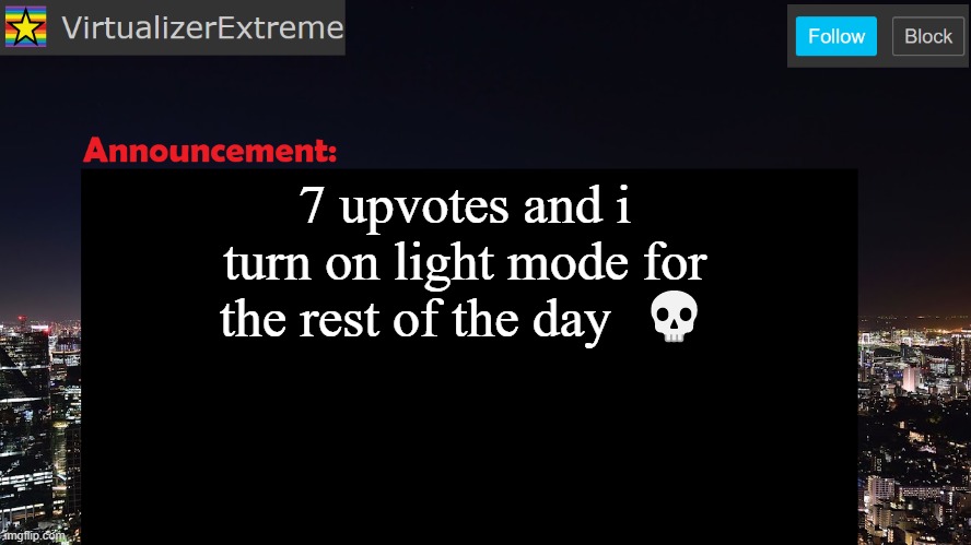 Let the pain begin | 7 upvotes and i turn on light mode for the rest of the day  💀 | image tagged in memes | made w/ Imgflip meme maker