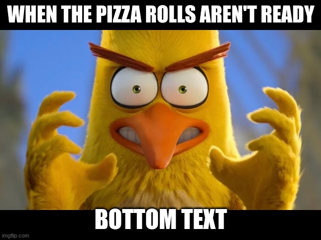 Me when | WHEN THE PIZZA ROLLS AREN'T READY; BOTTOM TEXT | image tagged in when | made w/ Imgflip meme maker