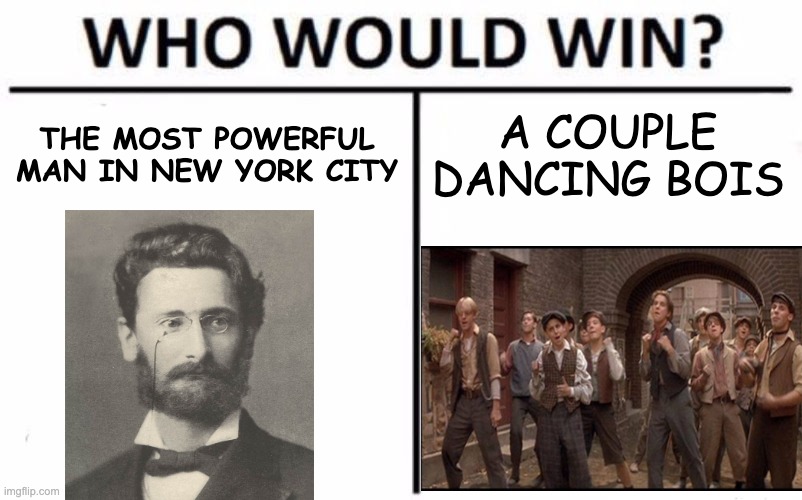 Who would win? | THE MOST POWERFUL MAN IN NEW YORK CITY; A COUPLE DANCING BOIS | image tagged in memes,who would win,newsies | made w/ Imgflip meme maker